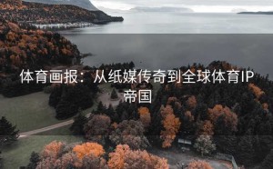 体育画报：从纸媒传奇到全球体育IP帝国