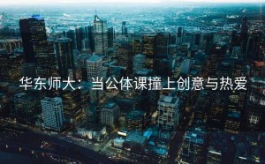 华东师大：当公体课撞上创意与热爱