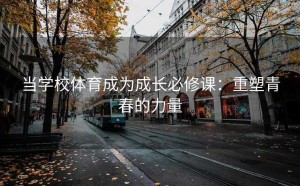 当学校体育成为成长必修课：重塑青春的力量