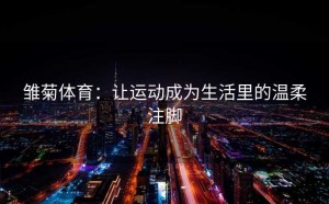 雏菊体育：让运动成为生活里的温柔注脚