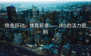 快鱼跃动，体育新章——JBS的活力密码