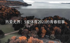 热爱无界：5爱体育2021的青春叙事