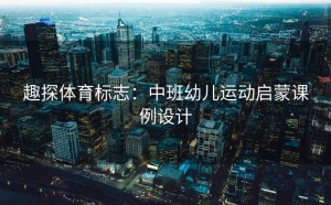 趣探体育标志：中班幼儿运动启蒙课例设计