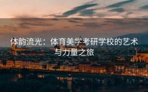 体韵流光：体育美学考研学校的艺术与力量之旅