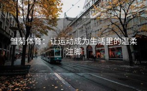 雏菊体育：让运动成为生活里的温柔注脚