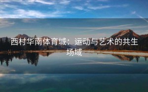 西村华南体育城：运动与艺术的共生场域
