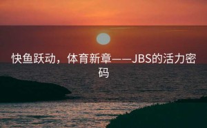 快鱼跃动，体育新章——JBS的活力密码