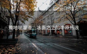豫地呲溜滑：冰面之上的中原热浪