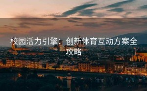 校园活力引擎：创新体育互动方案全攻略