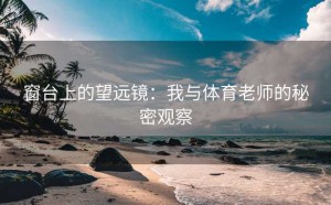 窗台上的望远镜：我与体育老师的秘密观察