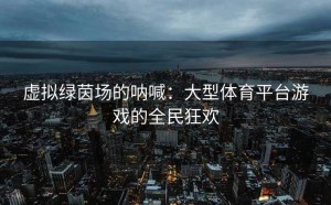 虚拟绿茵场的呐喊：大型体育平台游戏的全民狂欢