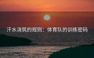汗水浇筑的规则：体育队的训练密码