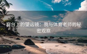 窗台上的望远镜：我与体育老师的秘密观察