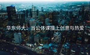 华东师大：当公体课撞上创意与热爱