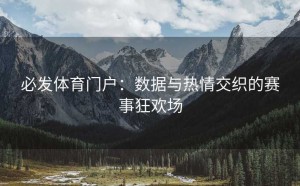 必发体育门户：数据与热情交织的赛事狂欢场