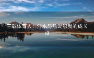 三载体育人：汗水与热爱织就的成长诗
