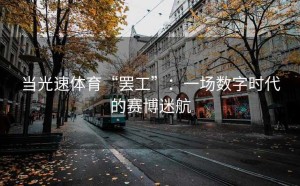 当光速体育“罢工”：一场数字时代的赛博迷航