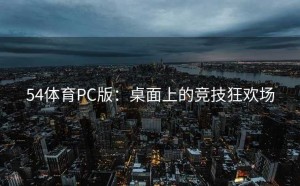 54体育PC版：桌面上的竞技狂欢场