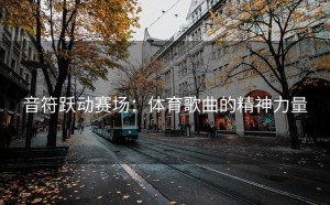 音符跃动赛场：体育歌曲的精神力量