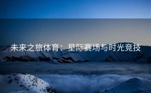 未来之旅体育：星际赛场与时光竞技