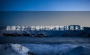 云端之上：云坐标如何重塑体育未来