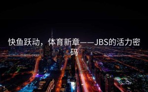 快鱼跃动，体育新章——JBS的活力密码