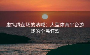 虚拟绿茵场的呐喊：大型体育平台游戏的全民狂欢