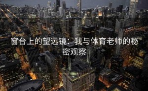窗台上的望远镜：我与体育老师的秘密观察