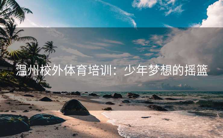 温州校外体育培训：少年梦想的摇篮
