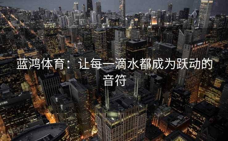 蓝鸿体育：让每一滴水都成为跃动的音符