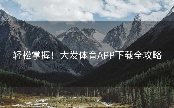 轻松掌握！大发体育APP下载全攻略