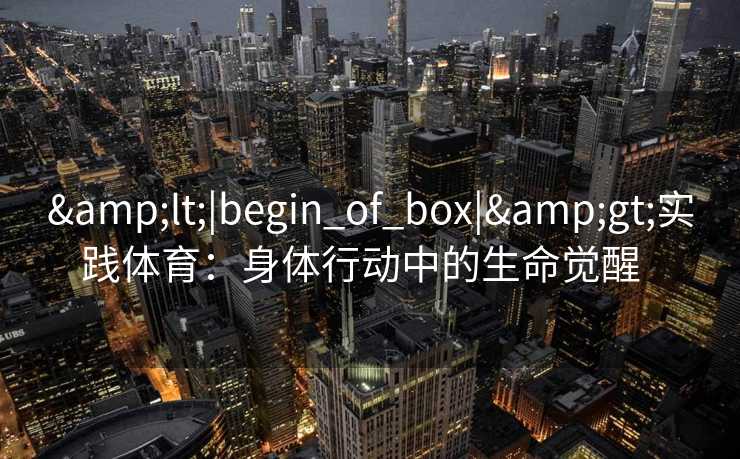 <|begin_of_box|>实践体育：身体行动中的生命觉醒  