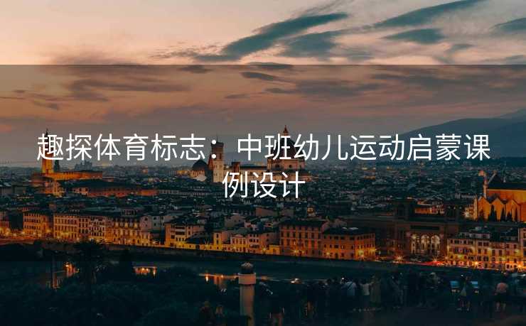 趣探体育标志：中班幼儿运动启蒙课例设计