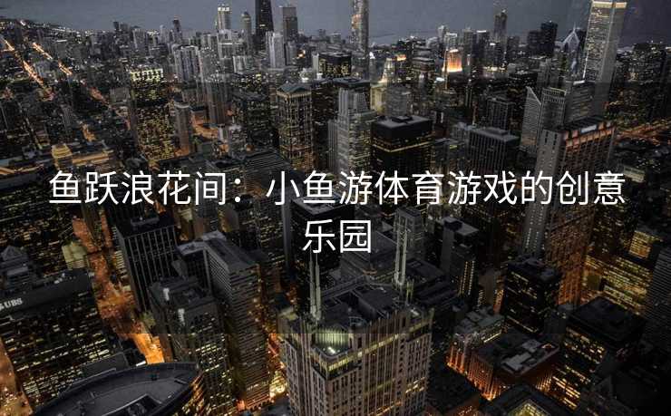 鱼跃浪花间：小鱼游体育游戏的创意乐园