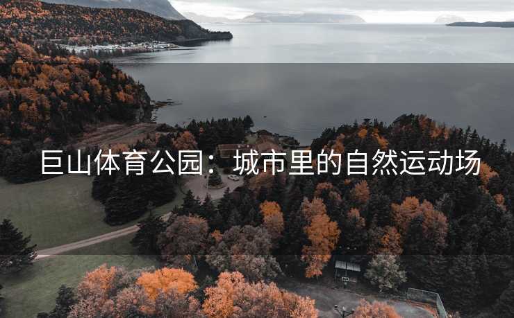 巨山体育公园：城市里的自然运动场