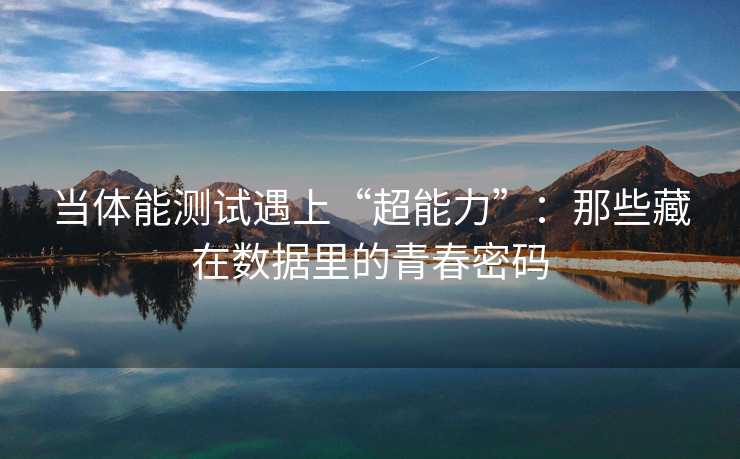 当体能测试遇上“超能力”：那些藏在数据里的青春密码