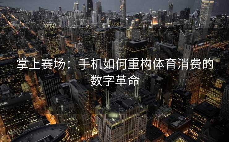 掌上赛场：手机如何重构体育消费的数字革命