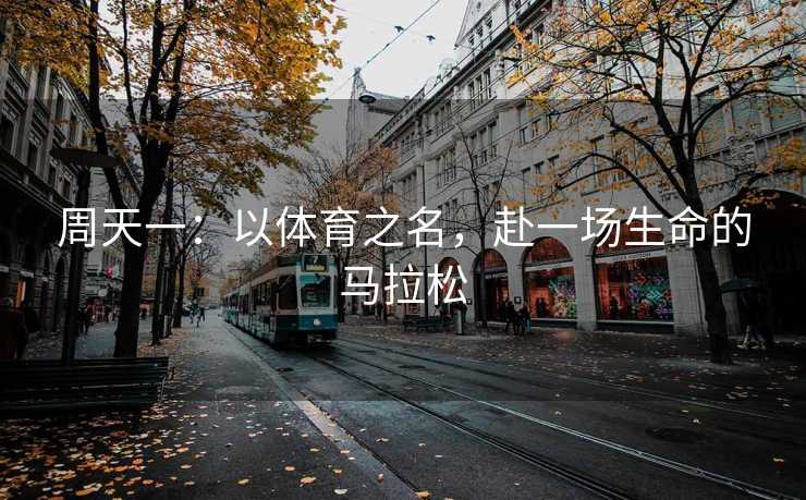 周天一：以体育之名，赴一场生命的马拉松