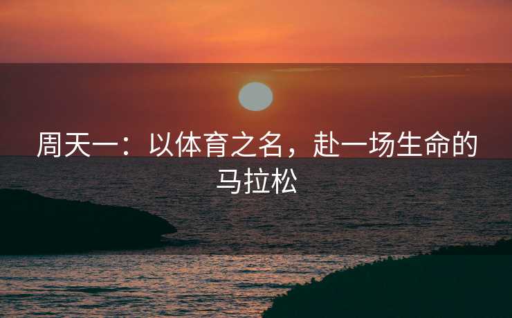 周天一：以体育之名，赴一场生命的马拉松
