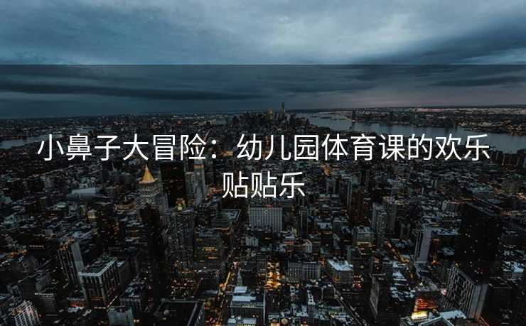 小鼻子大冒险：幼儿园体育课的欢乐贴贴乐