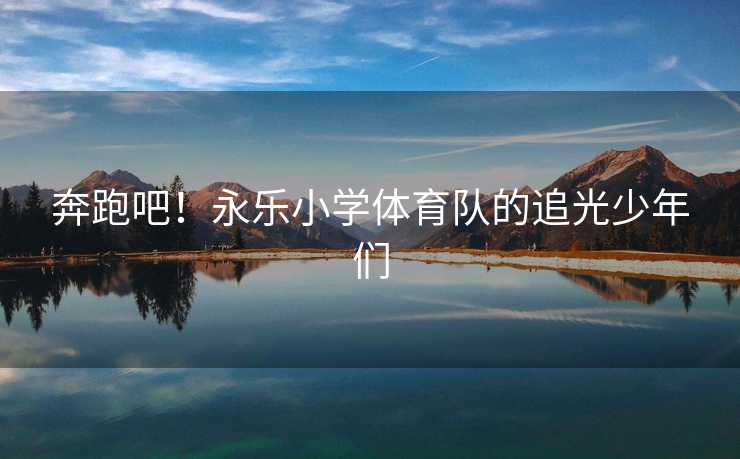 奔跑吧！永乐小学体育队的追光少年们