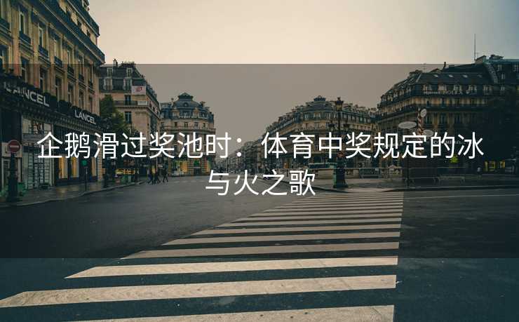 企鹅滑过奖池时：体育中奖规定的冰与火之歌