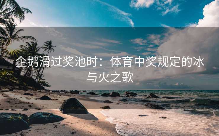 企鹅滑过奖池时：体育中奖规定的冰与火之歌
