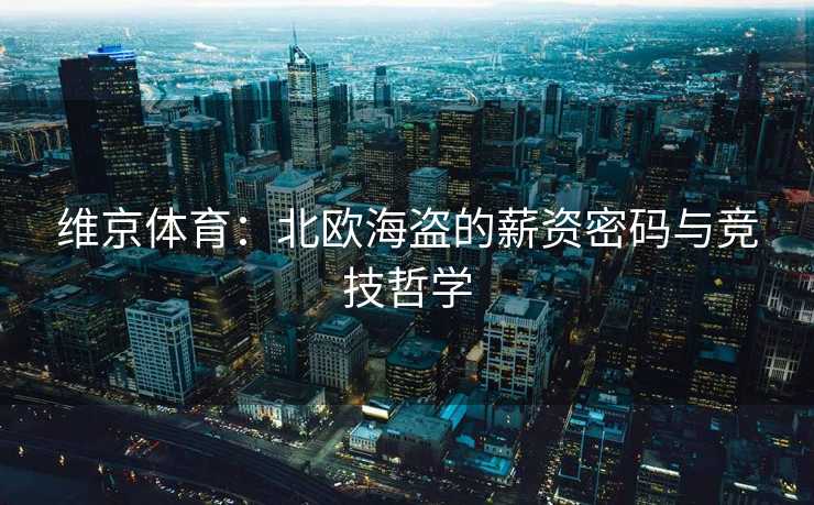 维京体育：北欧海盗的薪资密码与竞技哲学