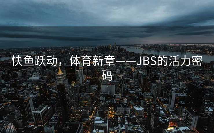 快鱼跃动，体育新章——JBS的活力密码