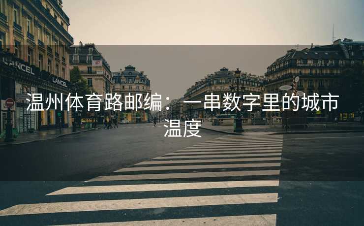 温州体育路邮编：一串数字里的城市温度