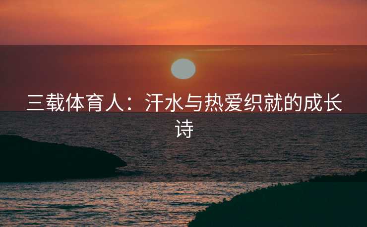 三载体育人：汗水与热爱织就的成长诗
