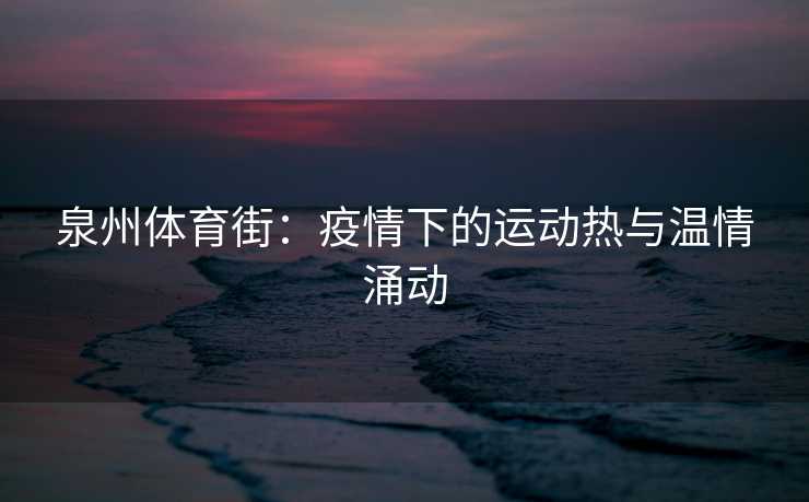 泉州体育街：疫情下的运动热与温情涌动