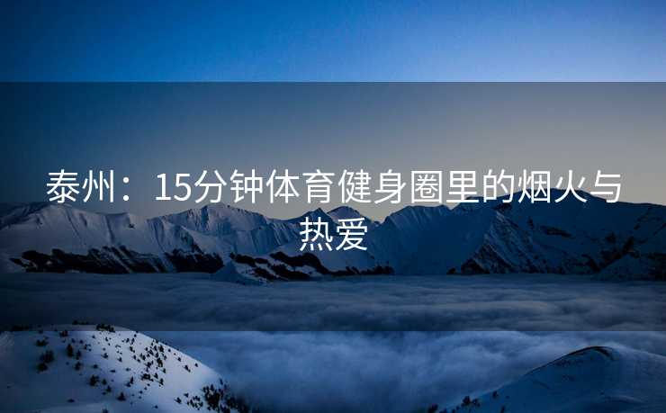 泰州：15分钟体育健身圈里的烟火与热爱