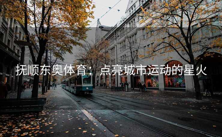 抚顺东奥体育：点亮城市运动的星火